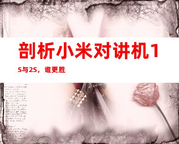 剖析小米对讲机1S与2S,谁更胜一筹?